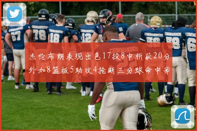 杰伦布朗表现出色17投8中斩获20分外加8篮板5助攻4抢断三分球命中率待提升