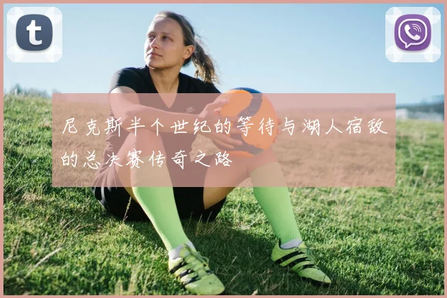 尼克斯半个世纪的等待与湖人宿敌的总决赛传奇之路
