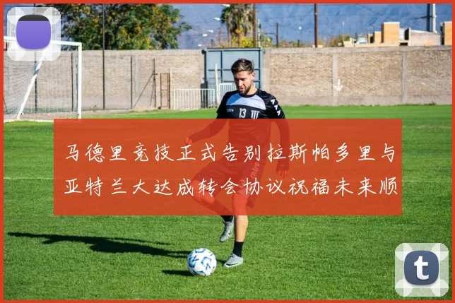 马德里竞技正式告别拉斯帕多里与亚特兰大达成转会协议祝福未来顺利