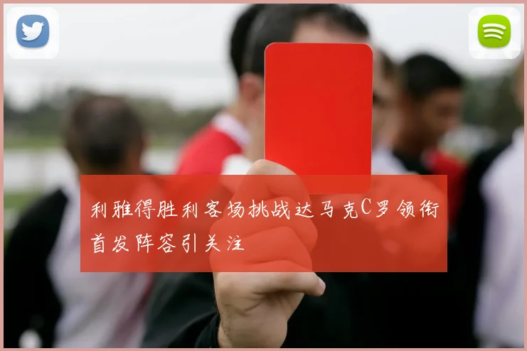 利雅得胜利客场挑战达马克C罗领衔首发阵容引关注
