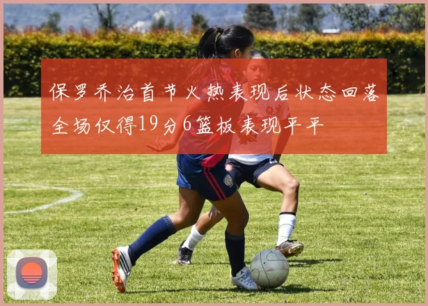 保罗乔治首节火热表现后状态回落全场仅得19分6篮板表现平平