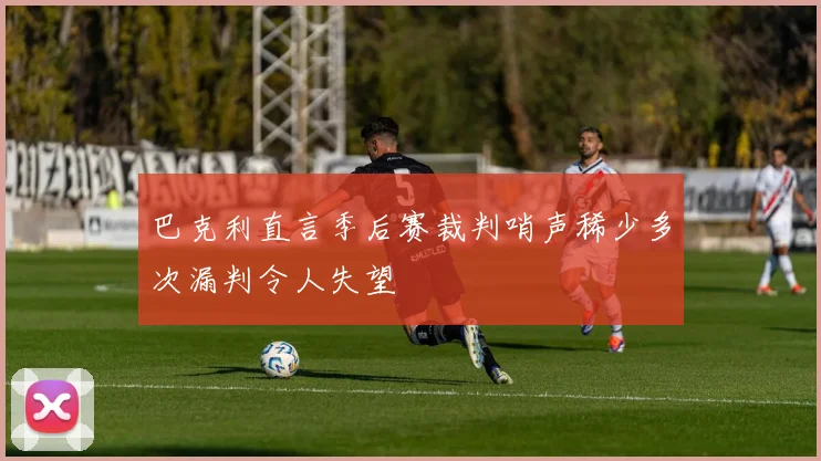 巴克利直言季后赛裁判哨声稀少多次漏判令人失望