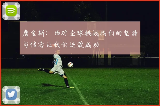 詹金斯：面对全球挑战我们的坚持与信念让我们逆袭成功